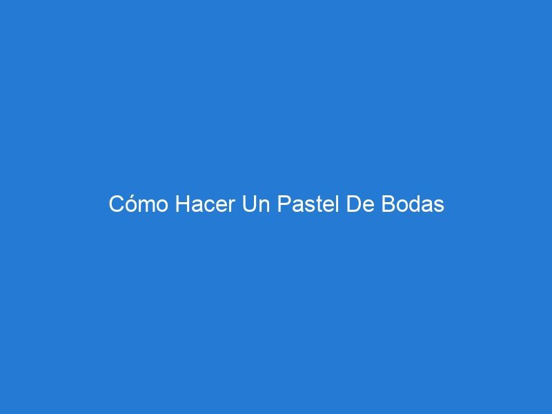 Cómo Hacer Un Pastel De Bodas