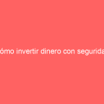 Cómo invertir dinero con seguridad