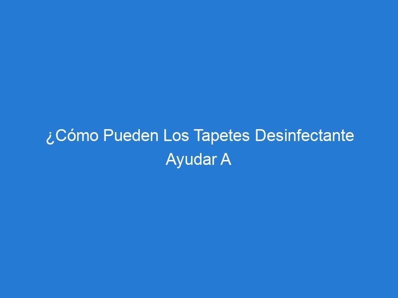 ¿Cómo Pueden Los Tapetes Desinfectante Ayudar A Combatir El Virus Covid-19?