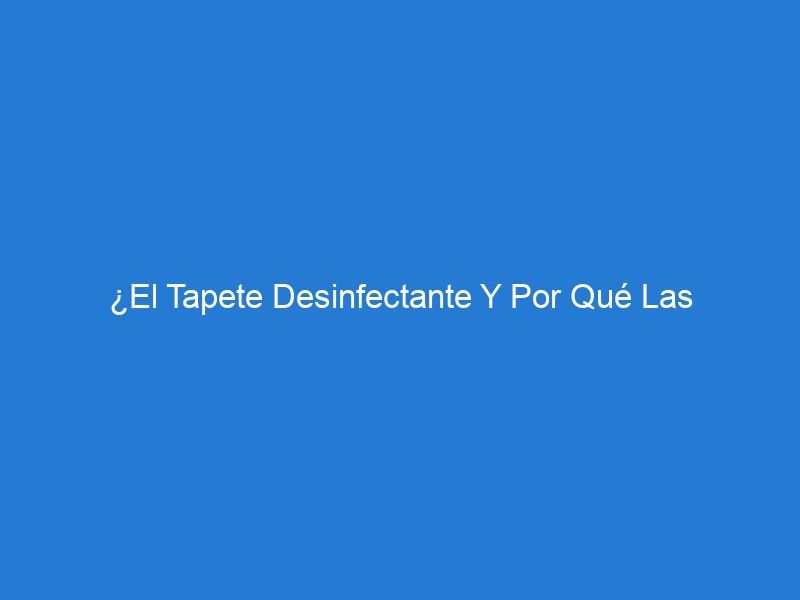 ¿El Tapete Desinfectante Y Por Qué Las Necesitamos?