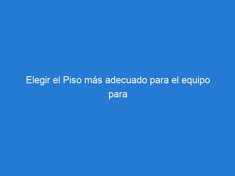 Elegir el Piso más adecuado para el equipo para gimnasio.