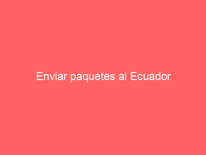 Enviar paquetes al Ecuador