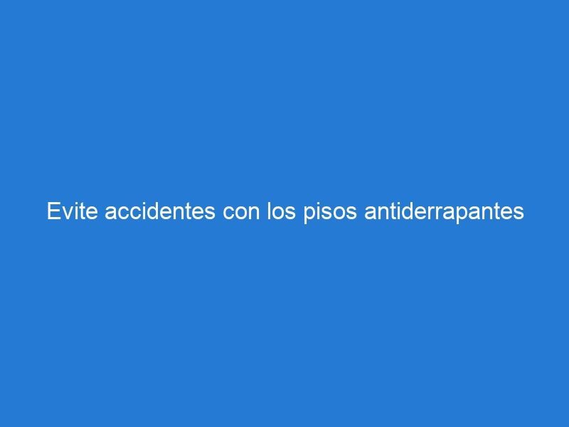 Evite accidentes con los pisos antiderrapantes