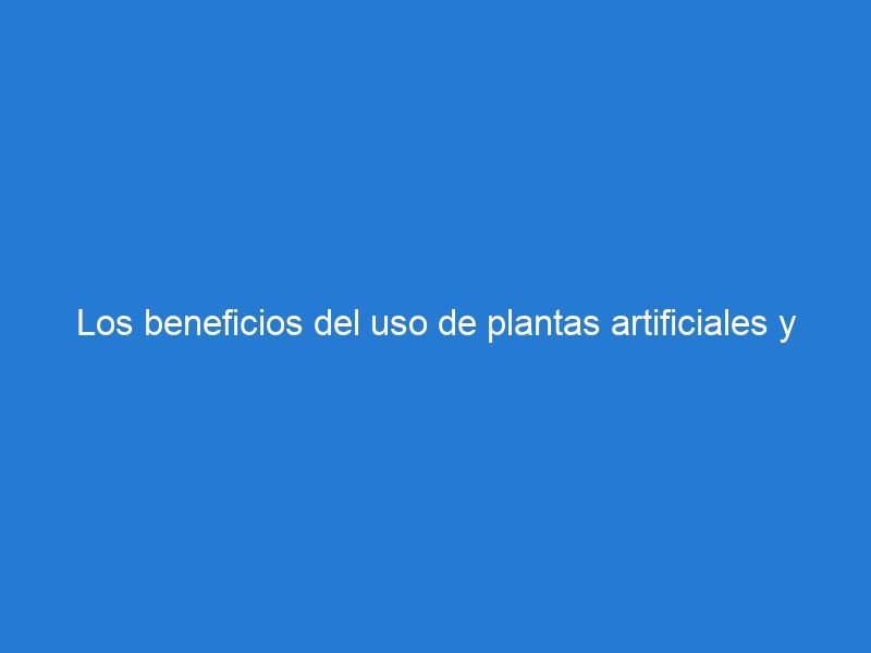 Los beneficios del uso de plantas artificiales y los muros verdes