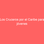 Los Cruceros por el Caribe para jóvenes