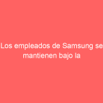 Los empleados de Samsung se mantienen bajo la vista de Apple