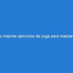 Los mejores ejercicios de yoga para realizar en tu tapete