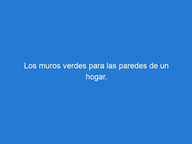 Los muros verdes para las paredes de un hogar.