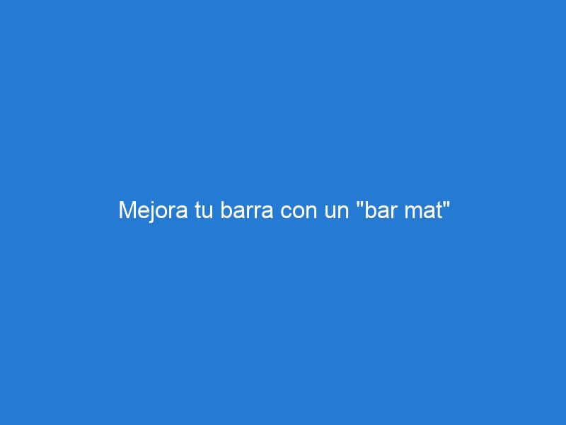 Mejora tu barra con un «bar mat»