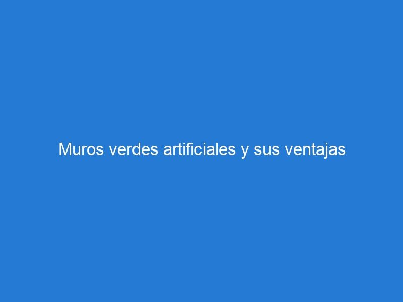 Muros verdes artificiales y sus ventajas