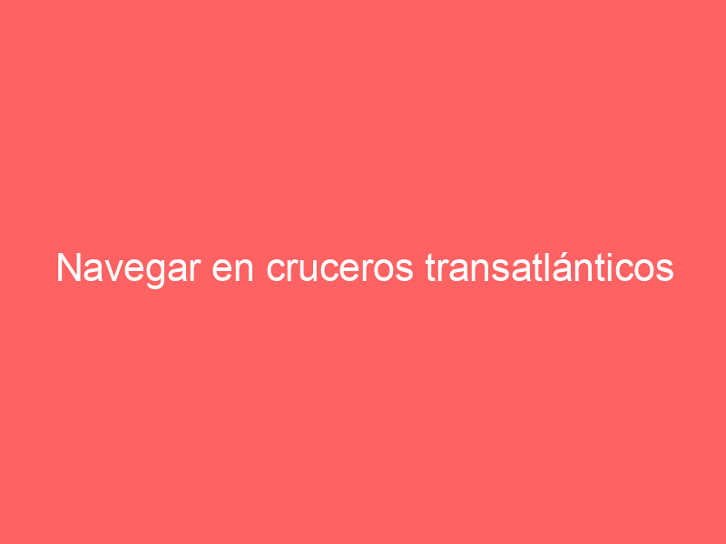 Navegar en cruceros transatlánticos