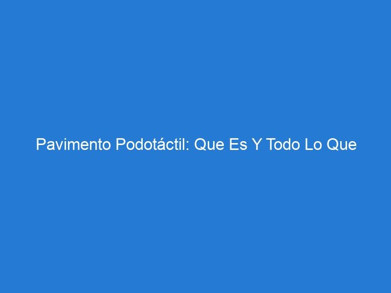 Pavimento Podotáctil: Que Es Y Todo Lo Que Necesitas Saber