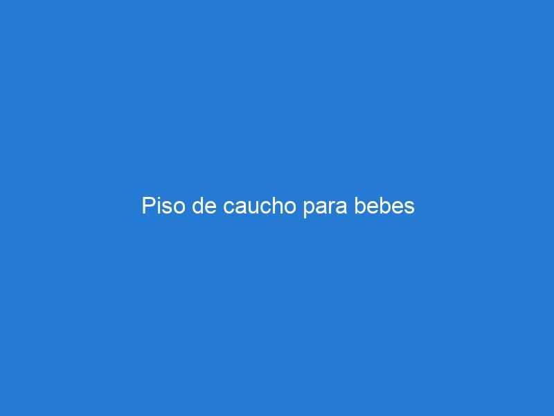 Piso de caucho para bebes