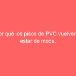 Por qué los pisos de PVC vuelven a estar de moda.