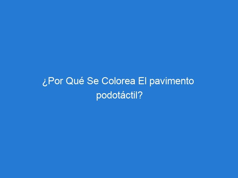 ¿Por Qué Se Colorea El pavimento  podotáctil?