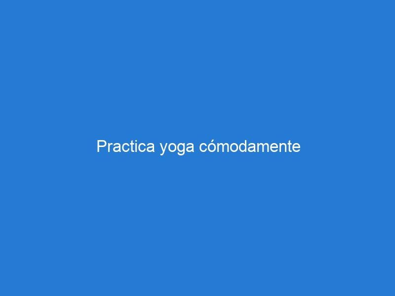 Practica yoga cómodamente