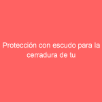 Protección con escudo para la cerradura de tu hogar