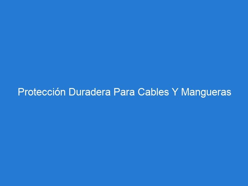 Protección Duradera Para Cables Y Mangueras