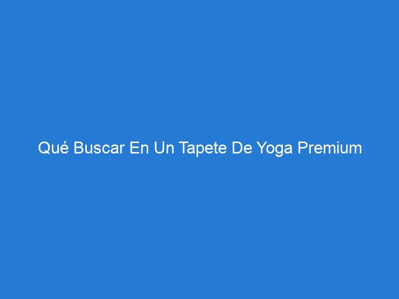 Qué Buscar En Un Tapete De Yoga Premium