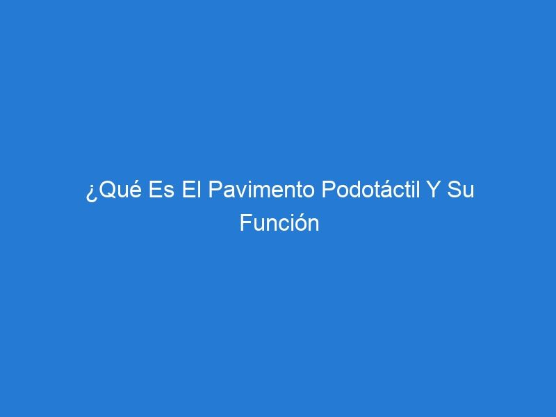 ¿Qué Es El Pavimento Podotáctil Y Su Función Para Una Ciudad Accesible?