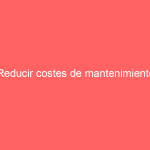 Reducir costes de mantenimiento