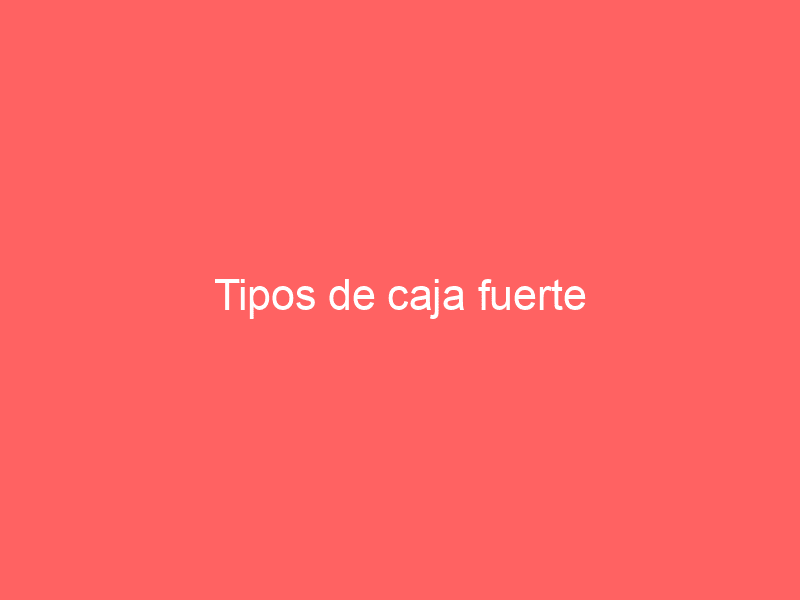 Tipos de caja fuerte