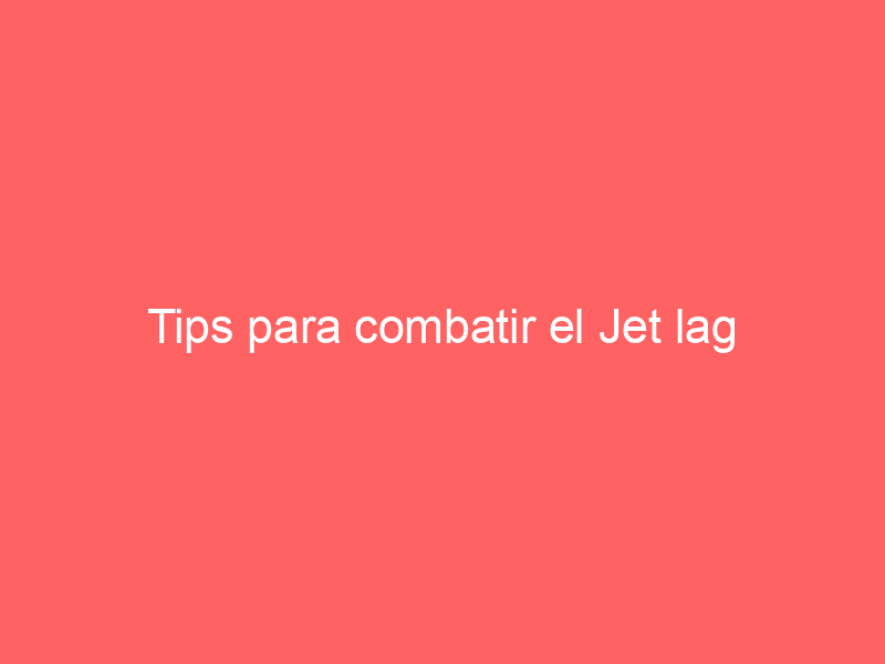 Tips para combatir el Jet lag