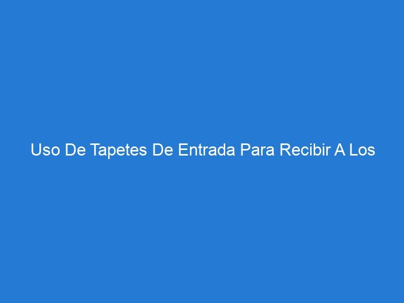 Uso De Tapetes De Entrada Para Recibir A Los Huéspedes De Las Instalaciones