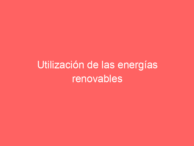 Utilización de las energías renovables