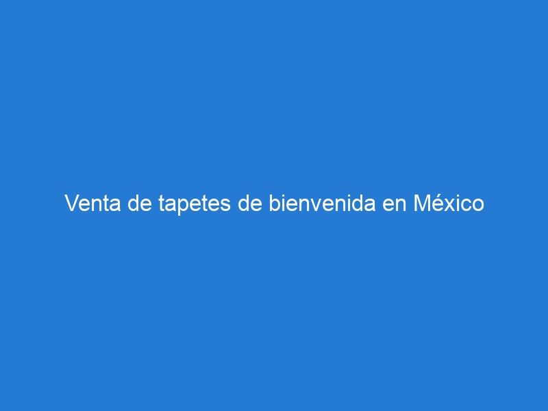 Venta de tapetes de bienvenida en México