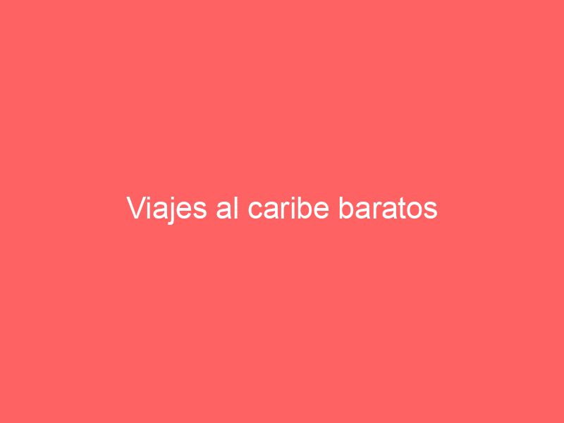 Viajes al caribe baratos