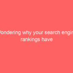 Wondering why your search engine rankings have dipped suddenly?