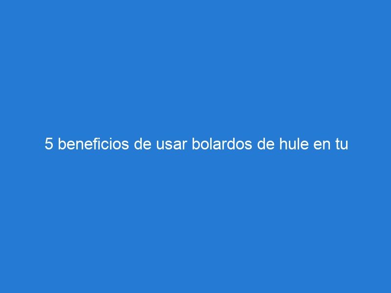 5 beneficios de usar bolardos de hule en tu negocio