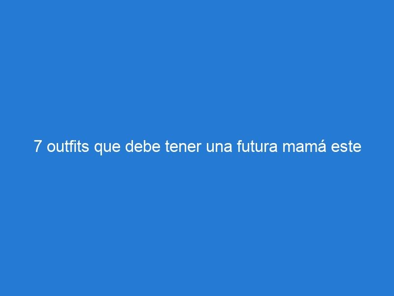 7 outfits que debe tener una futura mamá este otoño-invierno