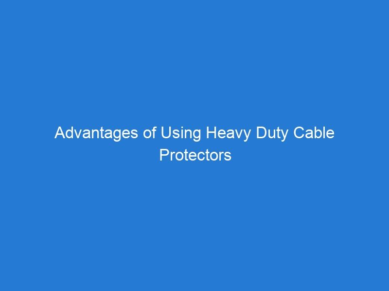 Advantages of Using Heavy Duty Cable Protectors