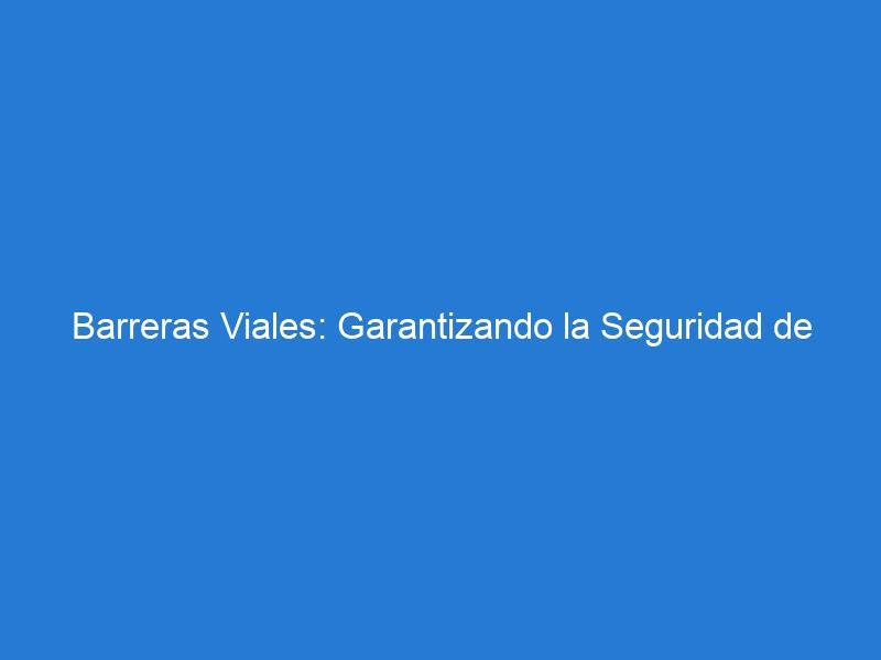 Barreras Viales: Garantizando la Seguridad de Trabajadores y Conductores en Áreas de Construcción