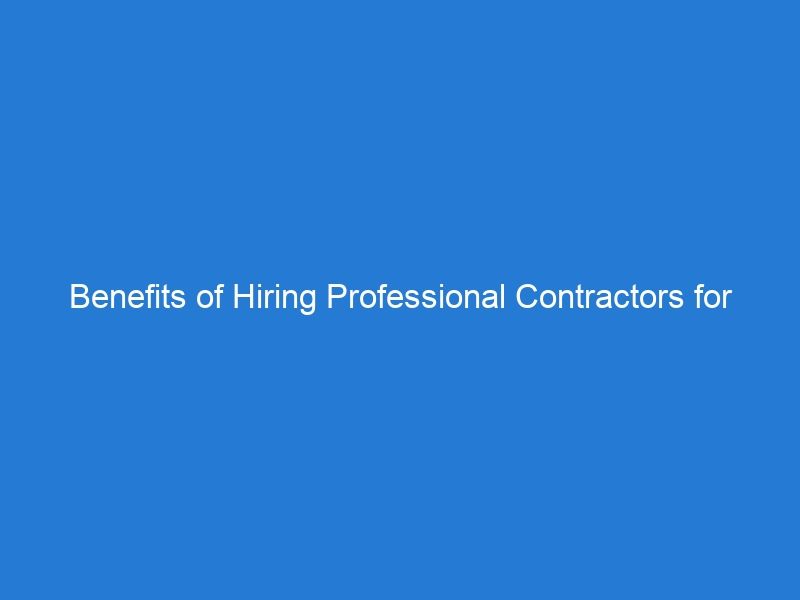 Benefits of Hiring Professional Contractors for Home Renovation