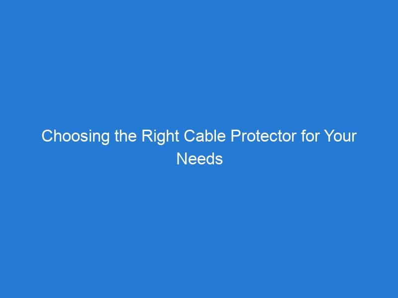 Choosing the Right Cable Protector for Your Needs