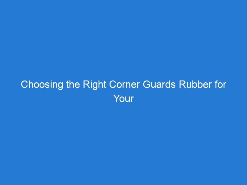 Choosing the Right Corner Guards Rubber for Your Parking Lot