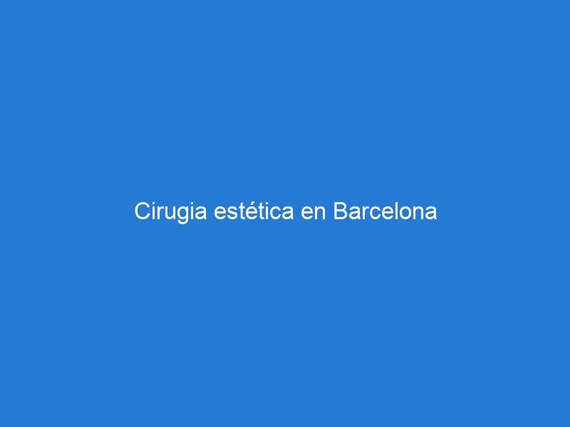 Cirugia estética en Barcelona