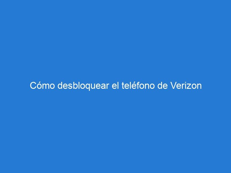 Cómo desbloquear el teléfono de Verizon