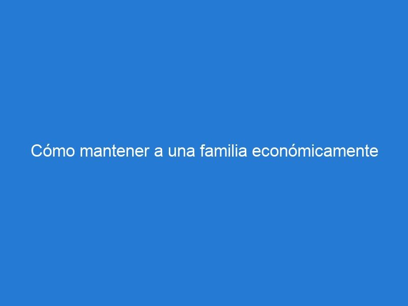 Cómo mantener a una familia económicamente