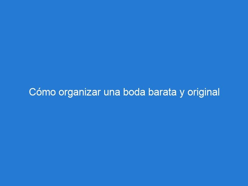 Cómo organizar una boda barata y original