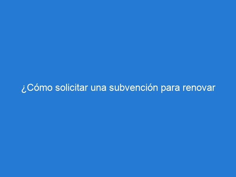 ¿Cómo solicitar una subvención para renovar las ventanas de tu hogar?