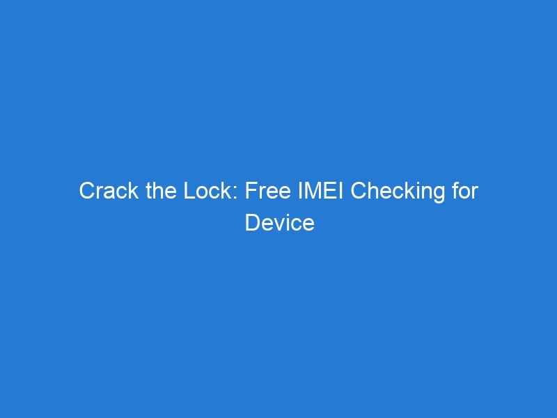 Crack the Lock: Free IMEI Checking for Device Customization