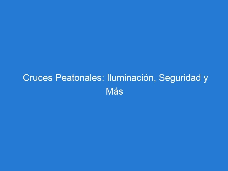 Cruces Peatonales: Iluminación, Seguridad y Más Allá