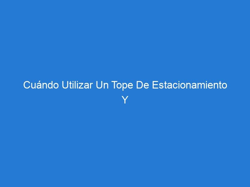 Cuándo Utilizar Un Tope De Estacionamiento Y Cuándo Utilizar Un Bolardo: Una Ayuda Rápida