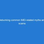 Debunking common IMEI-related myths and scams