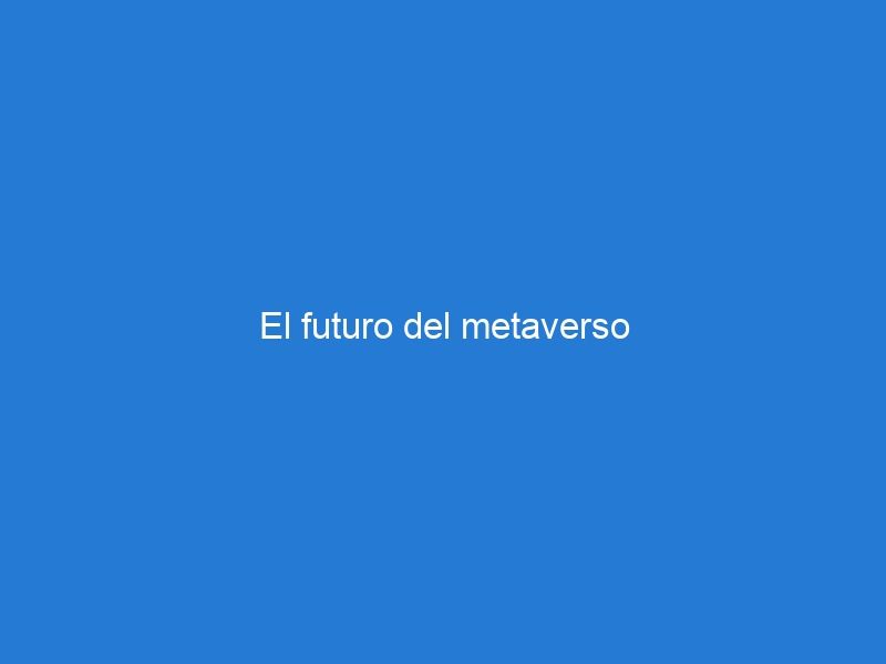 El futuro del metaverso