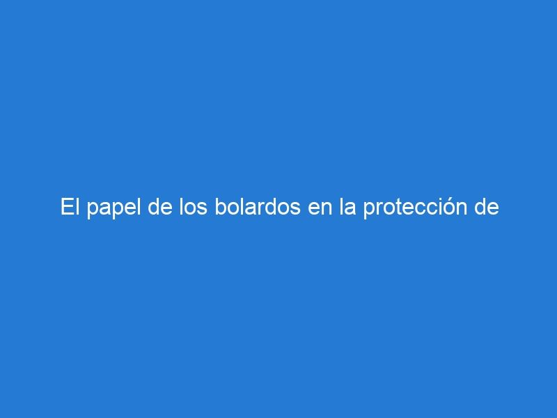 El papel de los bolardos en la protección de conductores y peatones